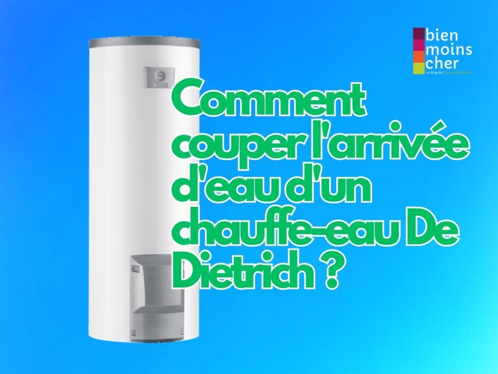 Comment couper l'arrivée d'eau d'un chauffe-eau De Dietrich ?